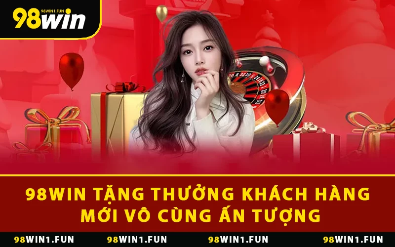 98WIN tặng thưởng khách hàng mới vô cùng ấn tượng