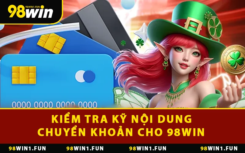 Kiểm tra kỹ nội dung chuyển khoản cho 98WIN