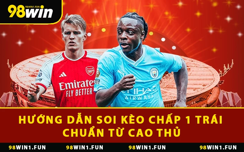 Hướng dẫn soi kèo chấp 1 trái chuẩn từ cao thủ