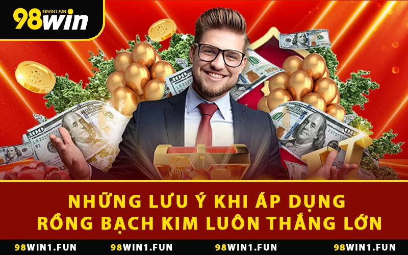 Lưu ý khi áp dụng rồng bạch kim luôn thắng lớn