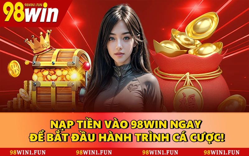 Nạp tiền vào 98WIN ngay để bắt đầu hành trình cá cược!