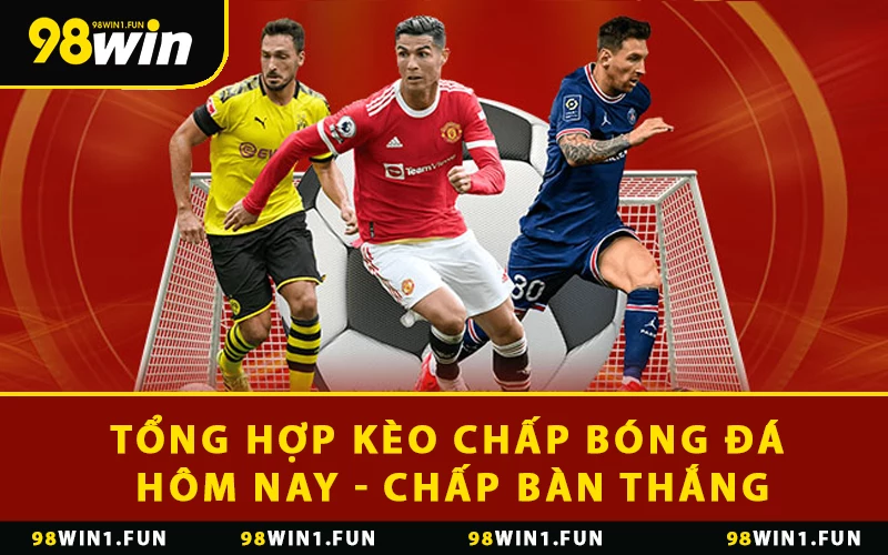 Tổng hợp kèo chấp bóng đá hôm nay - Chấp bàn thắng