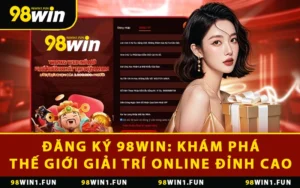 Đăng Ký 98WIN: Khám Phá Thế Giới Giải Trí Online Đỉnh Cao