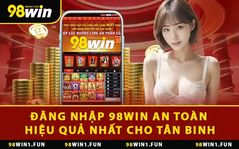 Đăng Nhập 98WIN An Toàn & Hiệu Quả Nhất Cho Tân Binh