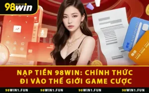 Nạp Tiền 98WIN: Chính Thức Đi Vào Thế Giới Game Cược