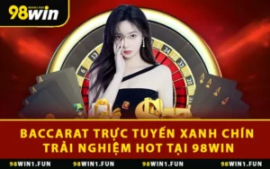 Chơi Baccarat Trực Tuyến Xanh Chín Trải Nghiệm HOT Tại 98WIN